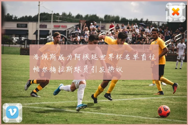 洛佩斯成为阿根廷世界杯名单首位帕尔梅拉斯球员引发热议
