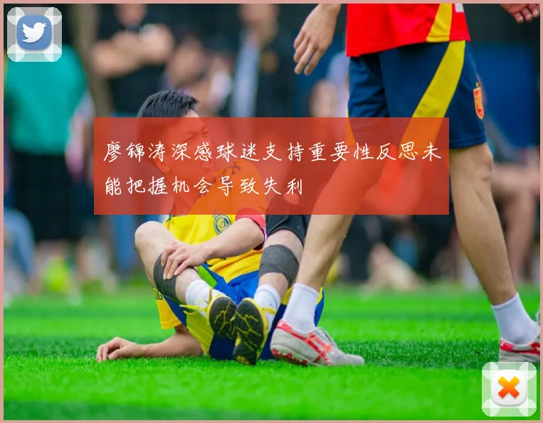 廖锦涛深感球迷支持重要性反思未能把握机会导致失利