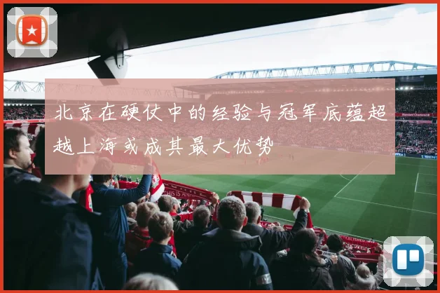 北京在硬仗中的经验与冠军底蕴超越上海或成其最大优势