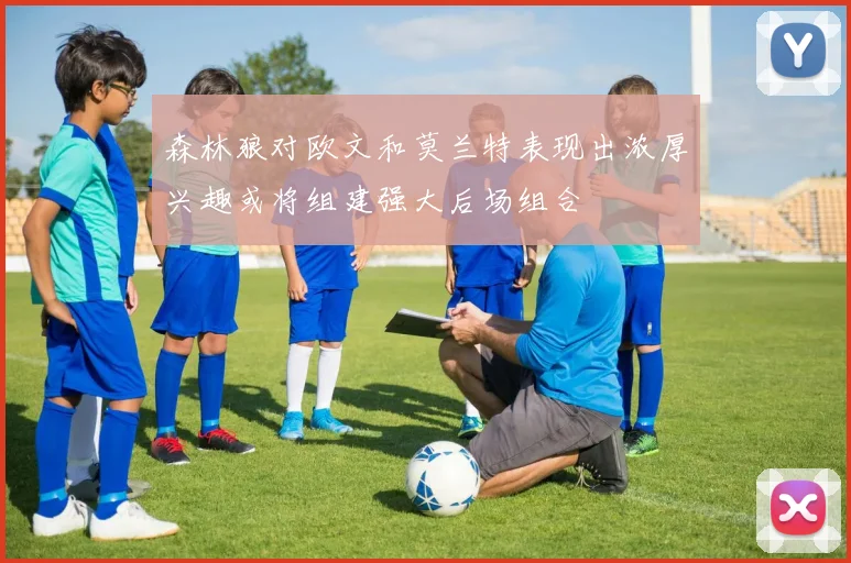 森林狼对欧文和莫兰特表现出浓厚兴趣或将组建强大后场组合